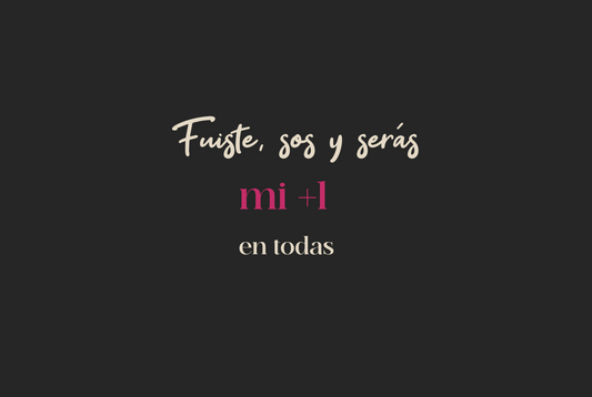 Fuiste, sos y serás mi +1 en todas
